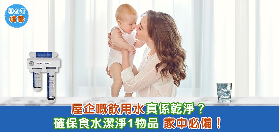 嬰幼兒健康｜屋企的飲用水真的乾淨嗎？ 確保食水潔淨 家中必備Puriodic 商用級家居濾水系統