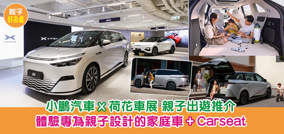 親子好去處｜爸媽換車必去！小鵬汽車x荷花車展   體驗專為親子設計的家庭車+ 安全座椅  親子出遊星級推介
