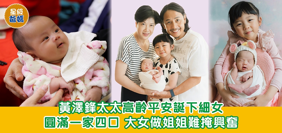 星級爸媽｜黃澤鋒太太高齡平安誕下細女 圓滿一家四口 大女做姐姐難掩興奮