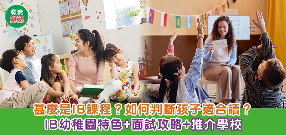 教育熱話｜甚麼是IB課程？如何判斷孩子適合讀？IB幼稚園特色+面試攻略+推介學校