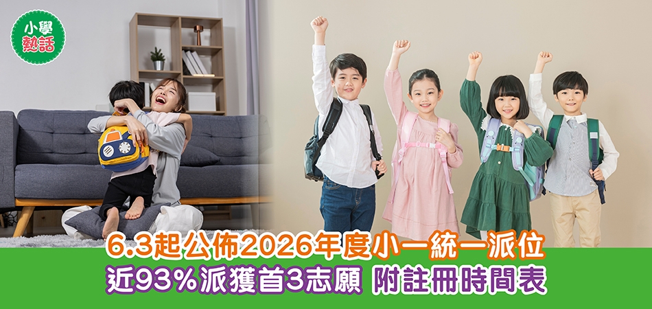2026小一派位｜6.3起公佈2026年度小一統一派位 近93%派獲首3志願 附註冊時間表