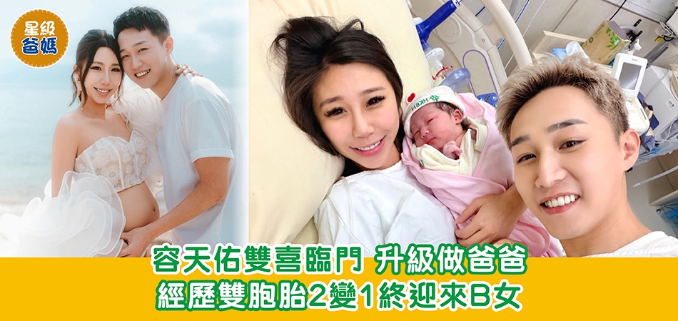 星級爸媽｜容天佑雙喜臨門 升級做爸爸 經歷雙胞胎2變1終迎來B女
