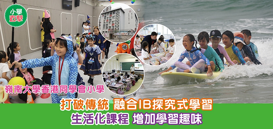 小學直擊｜嶺南大學香港同學會小學 打破傳統 融合IB探究式學習 生活化課程 增加學習趣味
