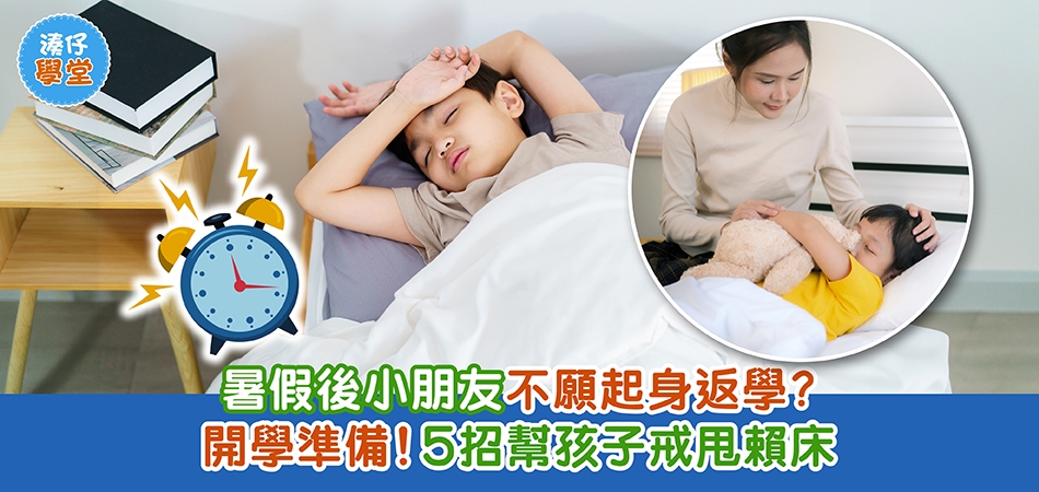 湊仔學堂｜暑假後小朋友不願起身返學？開學準備！5招幫孩子搣甩賴床