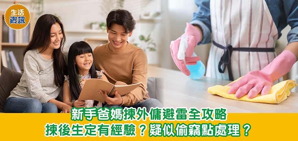 生活資訊｜新手爸媽揀外傭避雷全攻略 揀後生定有經驗？疑似偷竊點處理？