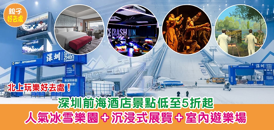 深圳好去處｜深圳前海酒店景點低至5折起 人氣冰雪樂園+沉浸式展覽+室內遊樂場
