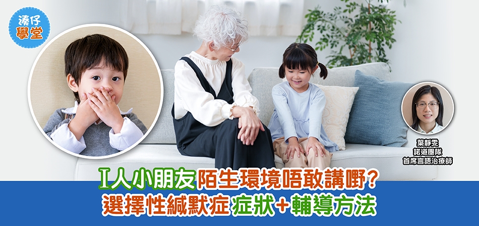 湊仔學堂｜I人小朋友陌生環境唔敢講嘢？選擇性緘默症症狀+輔導方法